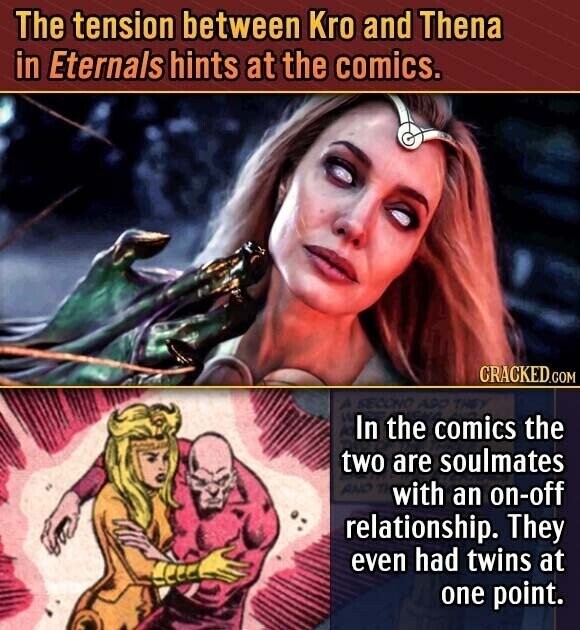The tension between Kro and Thena in Eternals hints at the comics. CRACKED.COM SECOND AA In the comics the two are soulmates AND with an on-off relationship. They even had twins at one point.