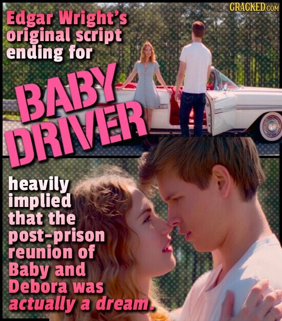 CRACKED COM Edgar Wright's original script ending for BABY DRIVER heavily implied that the post-prison reunion of Baby and Debora was actually a dream