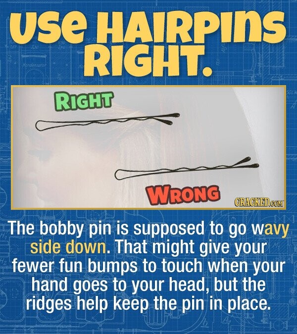 USe HAIRPINS RIGHT. endensator RIGHT WRONG CRACKEDCOMT The bobby pin is supposed to go wavy side down. That might give your fewer fun bumps to touch when your hand goes to your head, but the ridges help keep the pin in place.