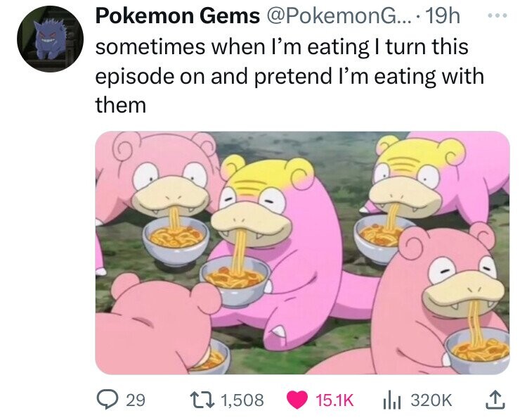 Pokemon Gems @PokemonG... 19h ... sometimes when I'm eating I turn this episode on and pretend I'm eating with them 29 1,508 15.1K 320K