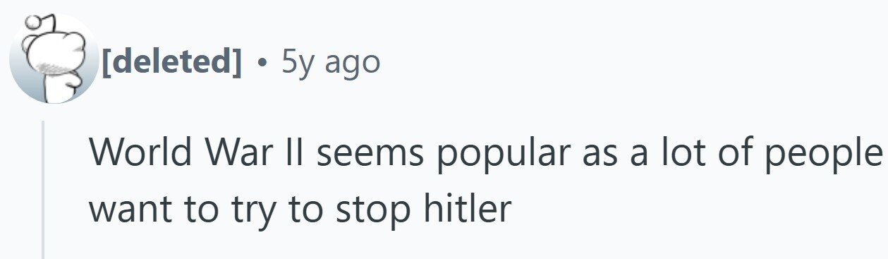 . 5y ago World War II seems popular as a lot of people want to try to stop hitler