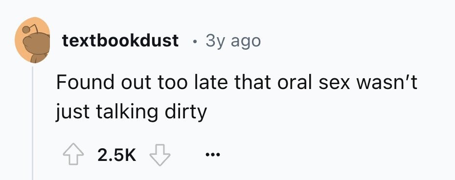 textbookdust . 3y ago Found out too late that oral sex wasn't just talking dirty 2.5K ...