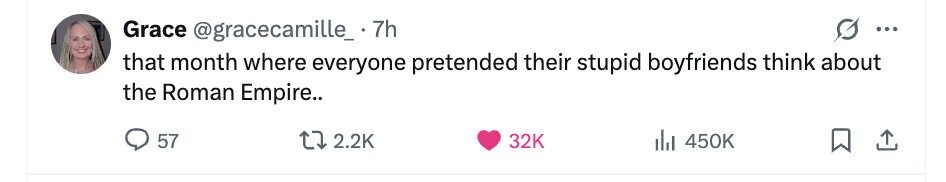 Grace @gracecamille_.7h ... that month where everyone pretended their stupid boyfriends think about the Roman Empire.. 57 2.2K 32K 450K 