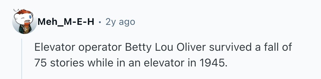 Meh_M-E-H . 2y ago Elevator operator Betty Lou Oliver survived a fall of 75 stories while in an elevator in 1945. 