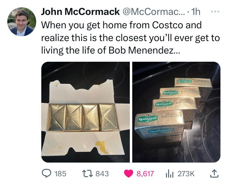 John McCormack @McCormac... 1h ... When you get home from Costco and realize this is the closest you'll ever get to living the life of Bob Menendez... TREE FIRST QUALITY K IMPORTED 1FIRST QUANTY 7 kg ERRYgoto IMPORTED 1 FIRST QUALITY 1 kg RRYgolô Kemygolo PUBLIC 185 843 8,617 273K