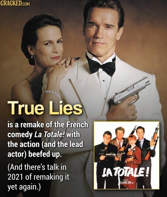 CRACKED.COM True Lies is a remake of the French comedy La Totale! with the action (and the lead actor) beefed up. (And there's talk in LA TOTALE! 2021 of remaking it CLAUDE ZIDI K yet again.)