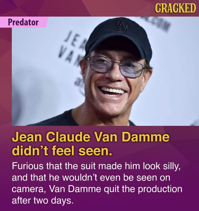 CRACKED COM Predator A JEA VAN a Jean Claude Van Damme didn't feel seen. Furious that the suit made him look silly, and that he wouldn't even be seen on camera, Van Damme quit the production after two days.