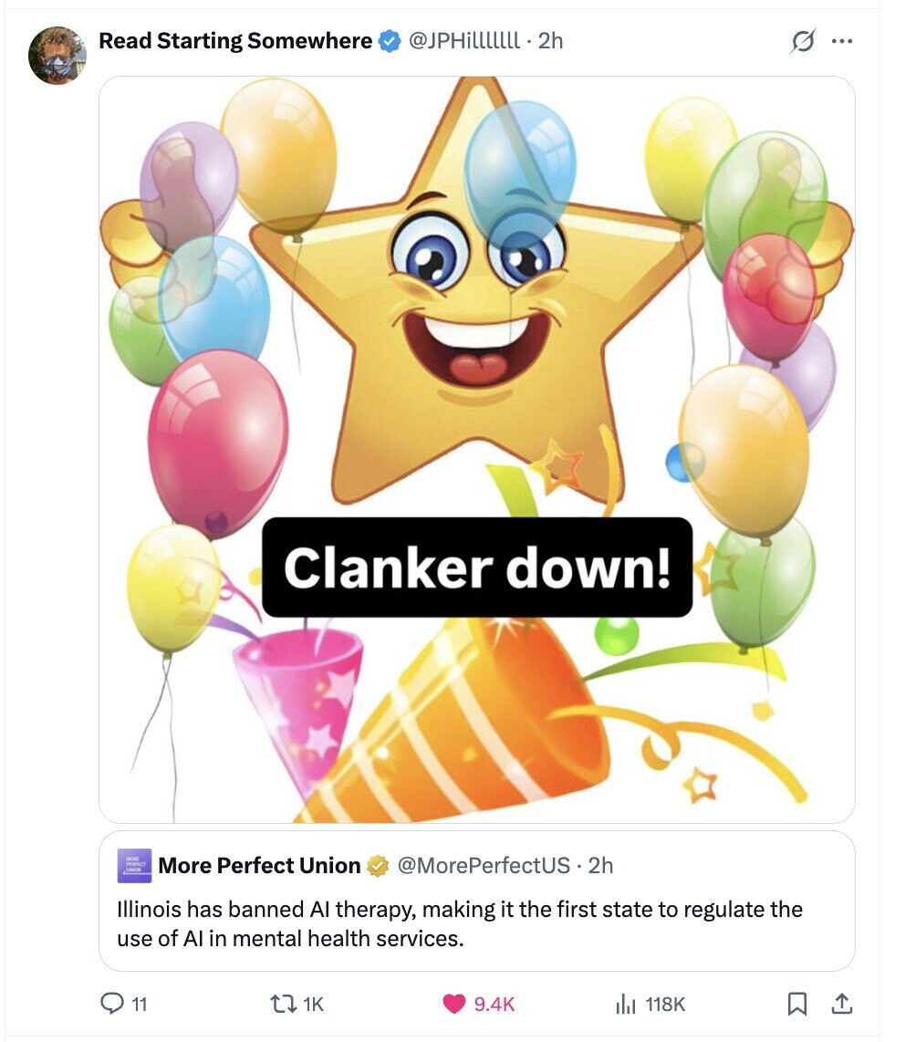 @JPHilllllll. 2h Read Starting Somewhere s ... Clanker down! MORE PERMICS UNICE More Perfect Union @MorePerfectUS.2h Illinois has banned Al therapy, making it the first state to regulate the use of AI in mental health services. 11 1K 9.4K del 118K 
