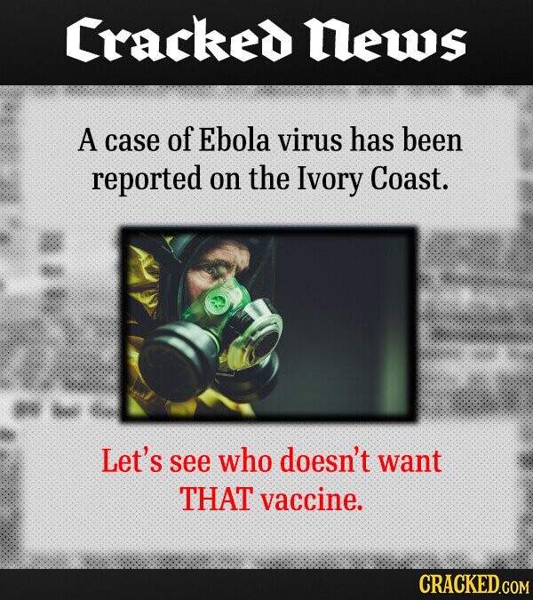 Cracked News A case of Ebola virus has been reported on the Ivory Coast. Let's see who doesn't want THAT vaccine. CRACKED.COM