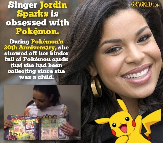 CRACKED.COM Singer Jordin Sparks is obsessed with Pokémon. During Pokémon's 20th Anniversary, she showed off her binder full of Pokémon cards that she had been collecting since she was a child. - VILLADO HERDEA keinen: CLUB