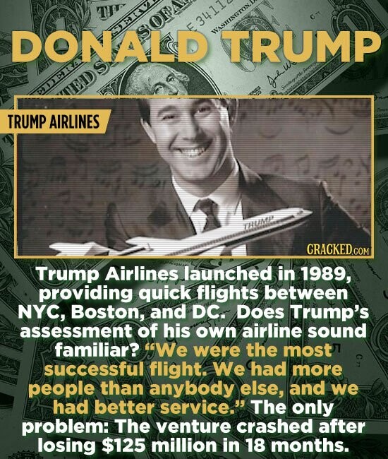 DONALD SOFP 3411 AERL WASHINGTON TRUMP Al.w PDERA TRUMP AIRLINES THUINP CRACKED.COM Trump Airlines launched in 1989, providing quick flights between NYC, Boston, and DC. DOeS Trump's assessment of his own airline sound familiar? We were the most sucCessful flight. We had more people than anybody else, and we had