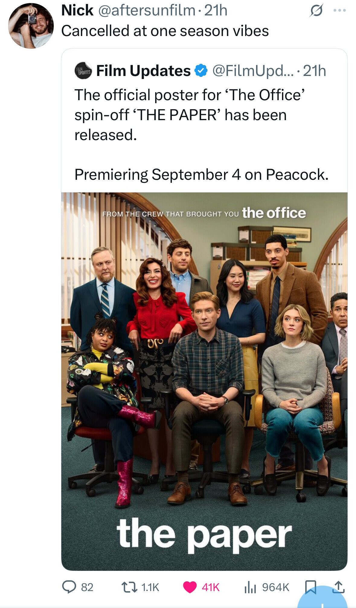 Nick @aftersunfilm.2 21h S ... Cancelled at one season vibes FILM UPDATES Film Updates @FilmUpd... ...21h The official poster for 'The Office' spin-off 'THE PAPER' has been released. Premiering September 4 on Peacock. FROM THE CREW THAT BROUGHT YOU the office the paper 82 1.1K 41K 964K 
