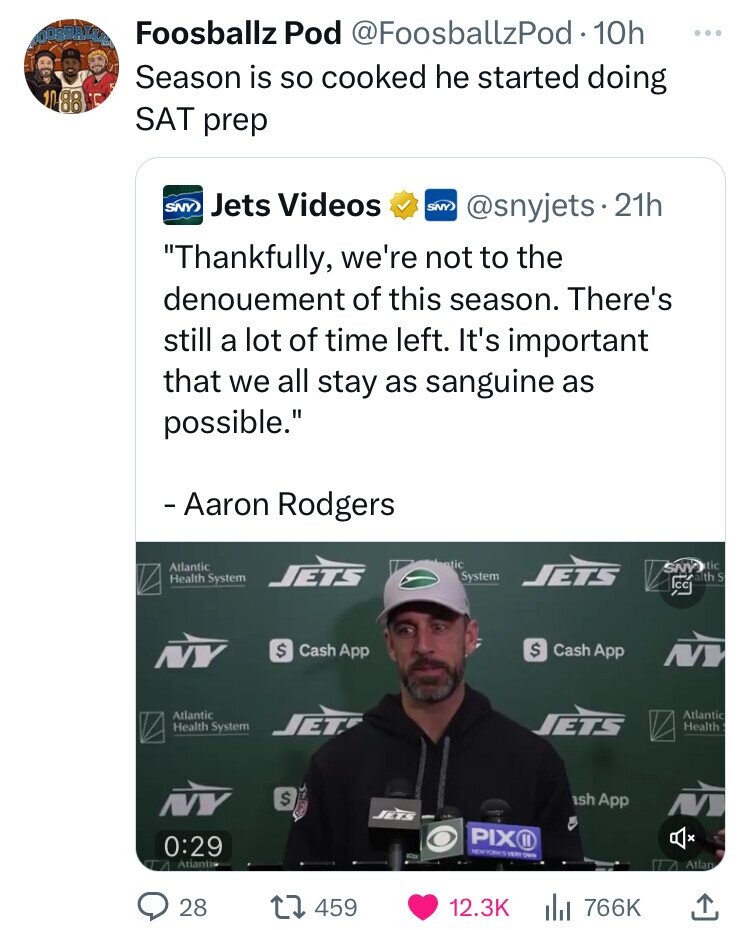 Foosballz Pod @FoosballzPod 10h DOGGRALL ... Season is so cooked he started doing 1088 C SAT prep SNY Jets Videos SNY) @snyjets. 21h Thankfully, we're not to the denouement of this season. There's still a lot of time left. It's important that we all stay as sanguine as possible. - Aaron Rodgers tic tic Atlantic System Health System JETS JETS SNY alth كريم S $ $ Cash App Cash App NY NY Atlantic Atlantic Health System JETS JETS Health $ sh App NY JETS PIX 11 0:29 NEWYORK'S VERY OWN Atianti Atlan I 28 459 12.3K 766K