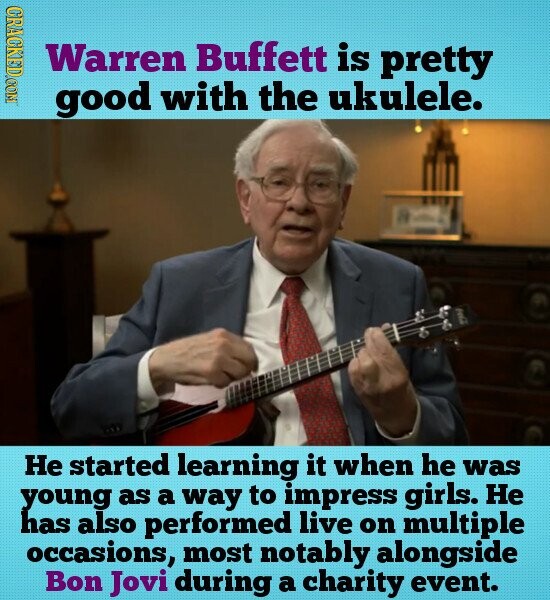 CRACKED.COM Warren Buffett is pretty good with the ukulele. Не started learning it when he was young as a way to impress girls. Не has also performed live on multiple occasions, most notably alongside Bon Jovi during a charity event.