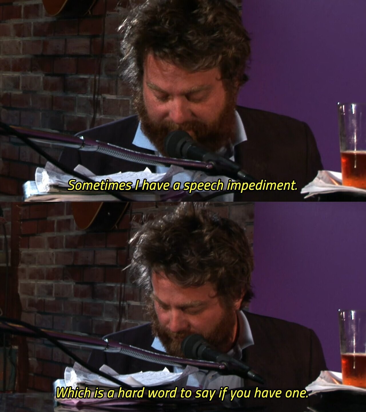 Sometimes I have a speech impediment. Which is a hard word to say if you have one. 