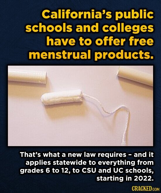 California's public schools and colleges have to offer free menstrual products. That's what a new law requires - and it applies statewide to everything from grades 6 to 12, to CSU and UC schools, starting in 2022. CRACKED.COM