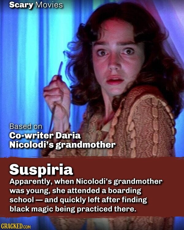 Scary Movies Based on Co-writer Daria Nicolodi's grandmother Suspiria Apparently, when Nicolodi's grandmother was young, she attended a boarding school-and quickly left after finding black magic being practiced there. CRACKED.COM