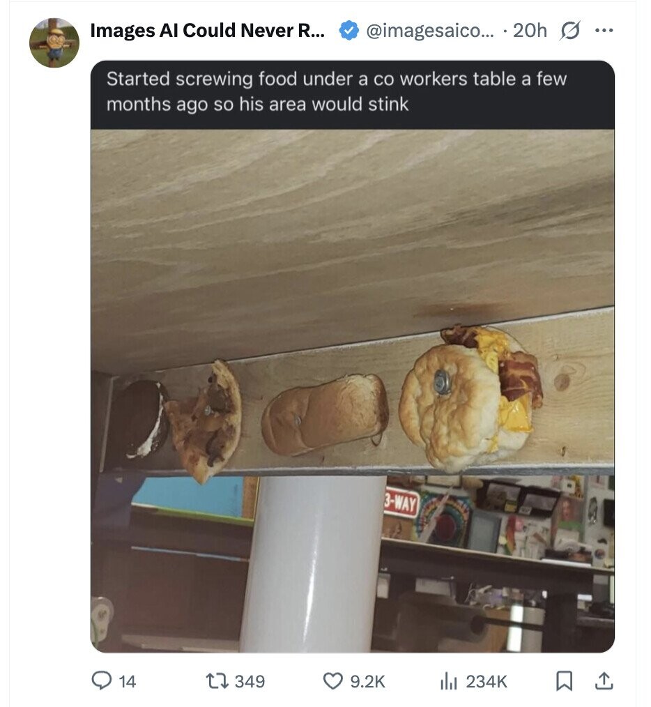 @imagesaico... 20h s ... Images AI Could Never R... Started screwing food under a со workers table a few months ago so his area would stink 3-WAY 14 349 9.2K du 234K