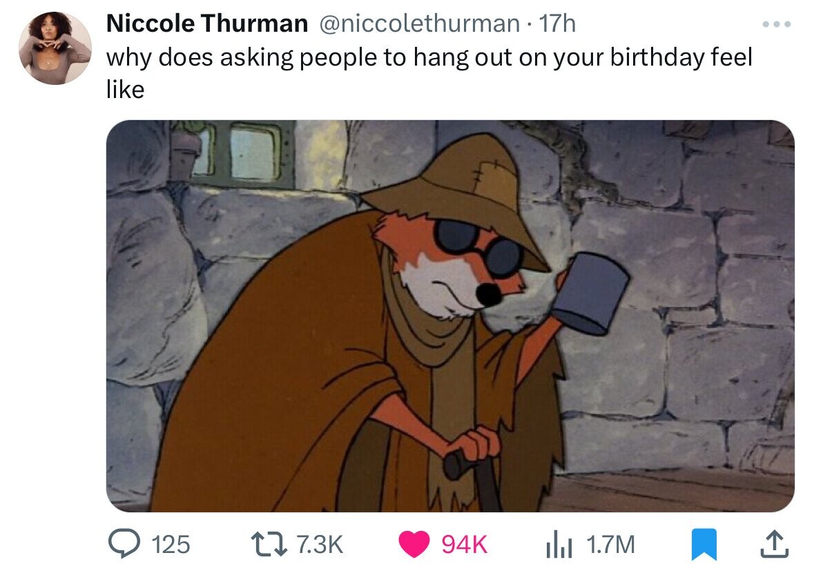 Niccole Thurman @niccolethurman 17h ... why does asking people to hang out on your birthday feel like 125 7.3K 94K 1.7M