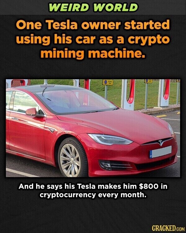 WEIRD WORLD One Tesla owner started using his car as a crypto mining machine. EN Try And he says his Tesla makes him $800 in cryptocurrency every month. CRACKED.COM