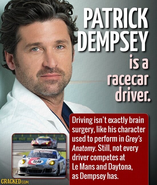 PATRICK DEMPSEY is a racecar driver. Driving isn't exactly brain surgery, like his character a SA HOKES MILK RA used to perform in Grey's Anatomy. Still, not every driver competes at A 58 Parachu OF Le Mans and Daytona, as Dempsey has. CRACKED.COM