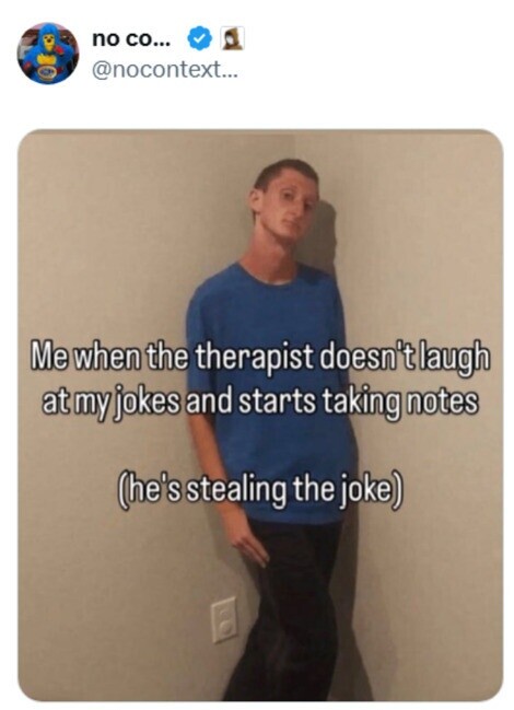 no CO... @nocontext... Me when the therapist doesn't laugh at my jokes and starts taking notes (he's stealing the joke) 