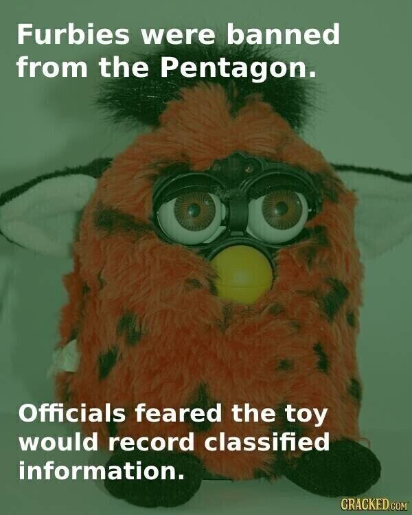 Furbies were banned from the Pentagon. Officials feared the toy would record classified information. CRACKED.COM
