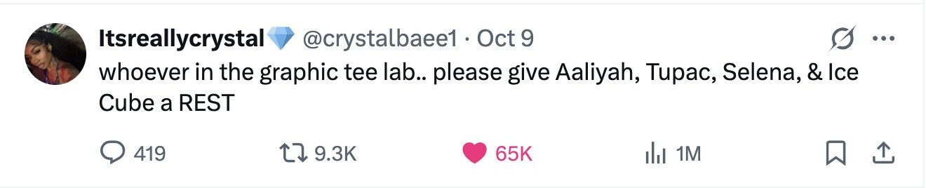 Itsreallycrystal @crystalbaee1 . Oct 9 ... whoever in the graphic tee lab.. please give Aaliyah, Tupac, Selena, & Ice Cube a REST 419 9.3K 65K del 1M 