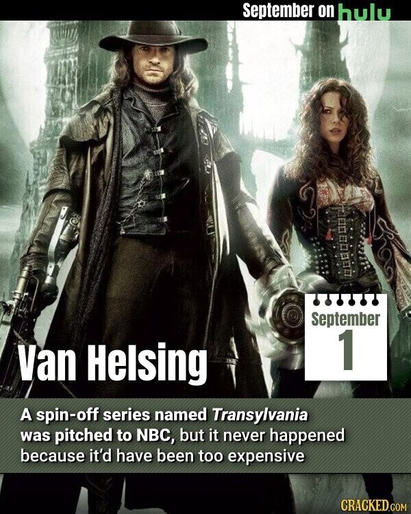 September on hulu September 1 Van Helsing A spin-off series named Transylvania was pitched to NBC, but it never happened because it'd have been too expensive CRACKED.COM