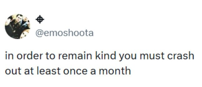 @emoshoota in order to remain kind you must crash out at least once a month 
