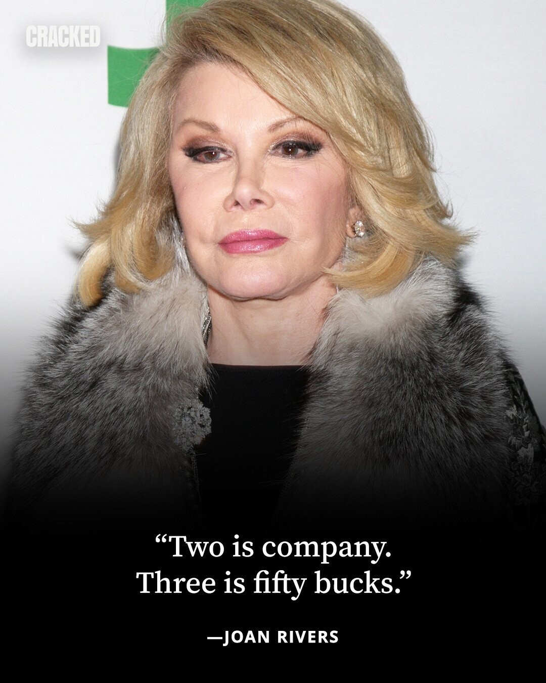 CRACKED Two is company. Three is fifty bucks. -JOAN RIVERS 