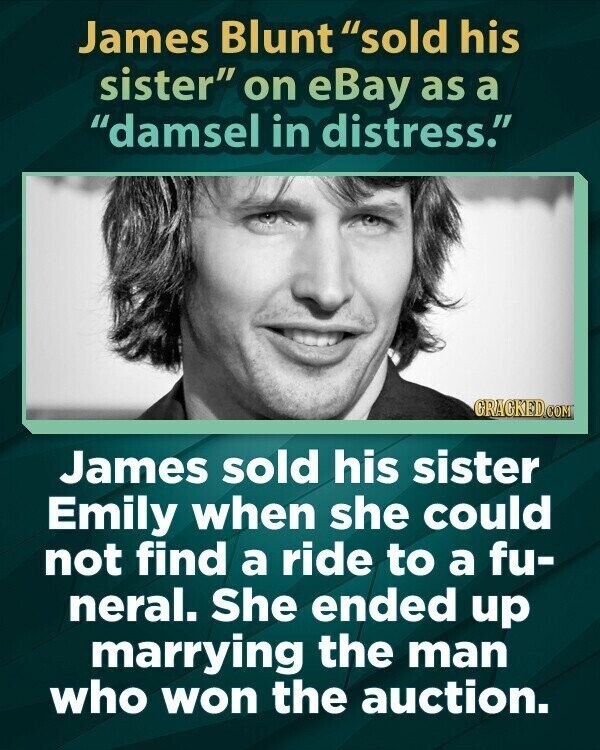 James Blunt sold his sister on eBay as a damsel in distress. GRACKED.COM James sold his sister Emily when she could not find a ride to a fu- neral. She ended up marrying the man who won the auction.