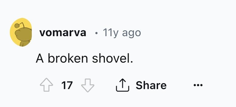 vomarva . 11y ago A broken shovel. 17 Share ... 