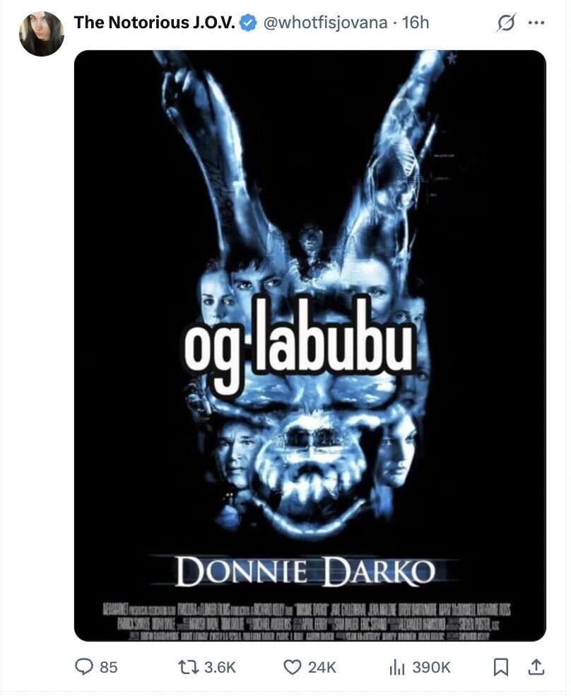 The Notorious J.O.V. @whotfisjovana.16h ... og labubu DONNIE DARKO MEEMARNET PRODUCT EDITION PANDORA FROMER FILMS I ARCHARD KELCY III WONE DARK DAPA BARRIMORE ЦИ M-DOWELL ANTHARNE ROSS V RUN ANCHAEL MIDREWS SPAIN FERRY SAMSAN DALER ERIC STRAND 2 SIEVEN POSTER, ASC E UNITEDADA MOVIA WINN ТУКСО MAK ON MIT a CSTH UNIVERSITY HANDY 100M DOLOR HETTER anwen ١١٦٢ 85 3.6K 24K del 390K