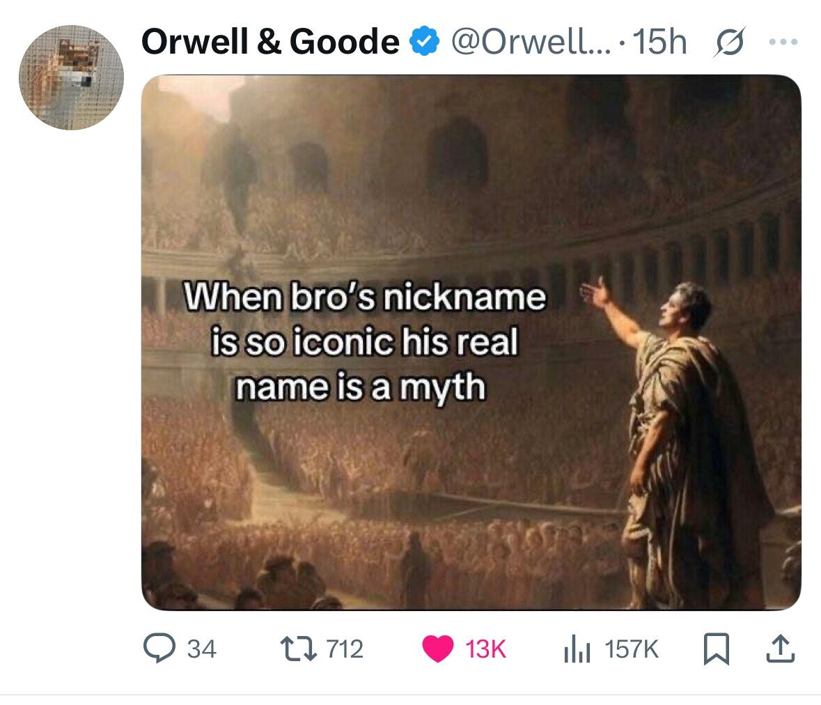 Orwell & Goode @Orwell... 15h s ... When bro's nickname is so iconic his real name is a myth 34 712 13K 157K 