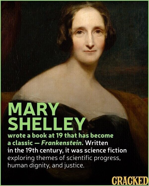 MARY SHELLEY wrote a book at 19 that has become a classic - Frankenstein. Written in the 19th century, it was science fiction exploring themes of scientific progress, human dignity, and justice. CRACKED