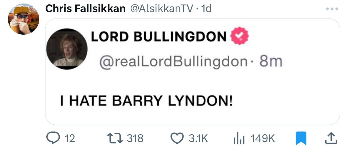 Chris Fallsikkan @AlsikkanTV 1d ... LORD BULLINGDON @realLordBullingdon-8 8m I HATE BARRY LYNDON! 12 318 3.1K 149K