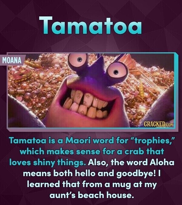 Tamatoa MOANA CRACKED.COM Tamatoa is a Maori word for trophies, which makes sense for a crab that loves shiny things. Also, the word Aloha means both hello and goodbye! I learned that from a mug at my aunt's beach house.