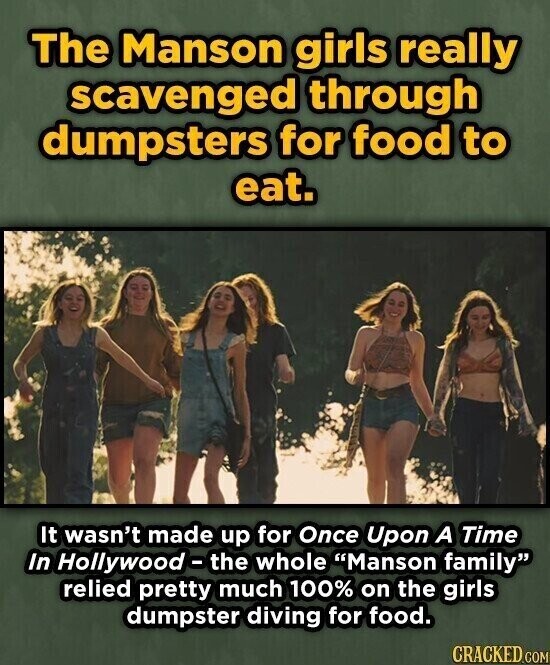 The Manson girls really scavenged through dumpsters for food to eat. It wasn't made up for Once Upon A Time In Hollywood-the whole Manson family relied pretty much 100% on the girls dumpster diving for food. CRACKED.COM