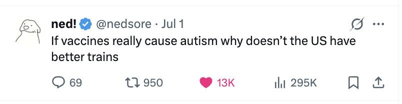 ned! @nedsore. j Jul 1 If vaccines really cause autism why doesn't the US have better trains 69 950 13K 295K