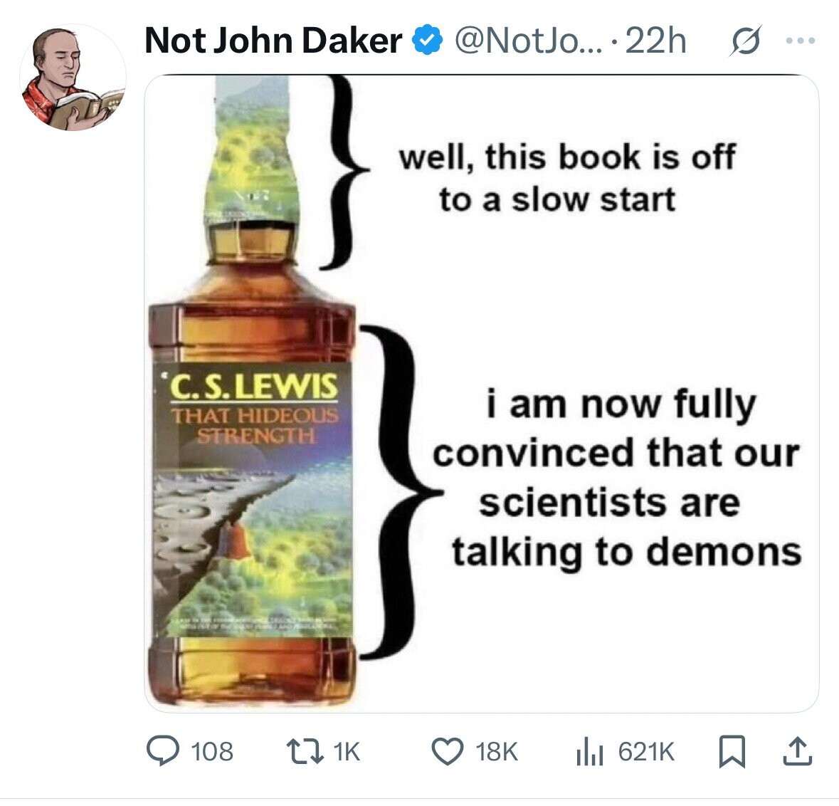 Not John Daker @NotJo... .22h G ... well, this book is off to a slow start C.S.LEWIS THAT HIDEOUS i am now fully STRENGTH convinced that our scientists are talking to demons 108 1K 18K 621K