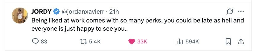 JORDY @jordanxavierr. 21h ... Being liked at work comes with so many perks, you could be late as hell and everyone is just happy to see you.. 83 5.4K 33K 594K 