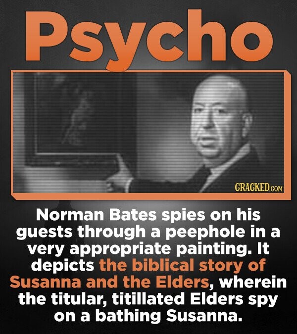 Psycho CRACKED.COM Norman Bates spies on his guests through a peephole in a very appropriate painting. It depicts the biblical story of Susanna and the Elders, wherein the titular, titillated Elders spy on a bathing Susanna.