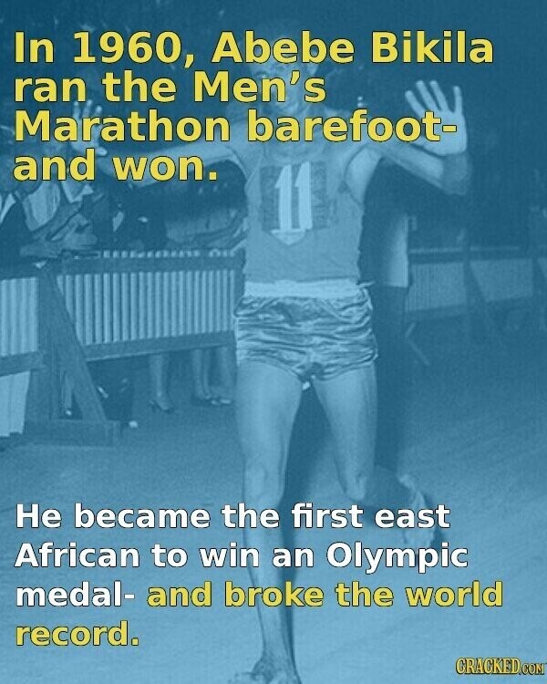 In 1960, Abebe Bikila ran the Men's Marathon barefoot- and won. 11 Не became the first east African to win an Olympic medal- and broke the world record. CRACKED.COM