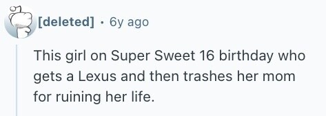  . 6y ago This girl on Super Sweet 16 birthday who gets a Lexus and then trashes her mom for ruining her life. 