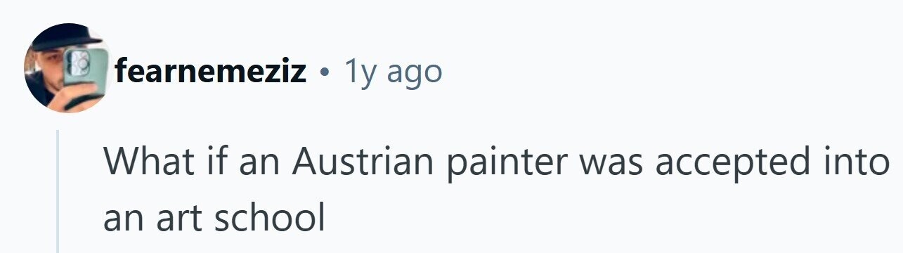 fearnemeziz . 1y ago What if an Austrian painter was accepted into an art school