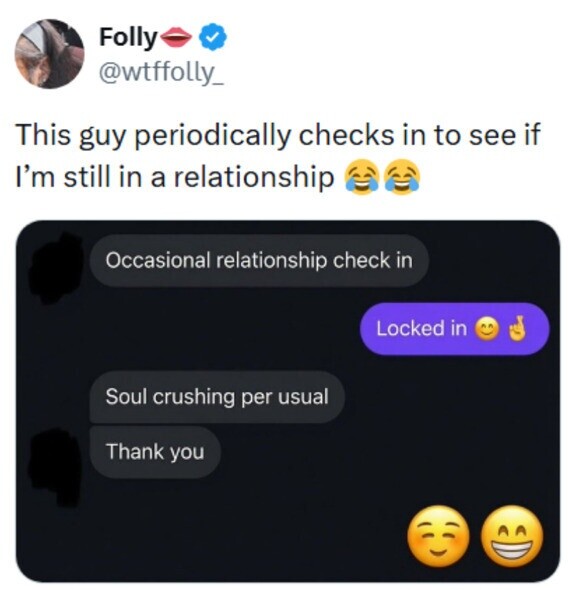 Folly @wtffolly_ This guy periodically checks in to see if I'm still in a relationship Occasional relationship check in Locked in Soul crushing per usual Thank you 