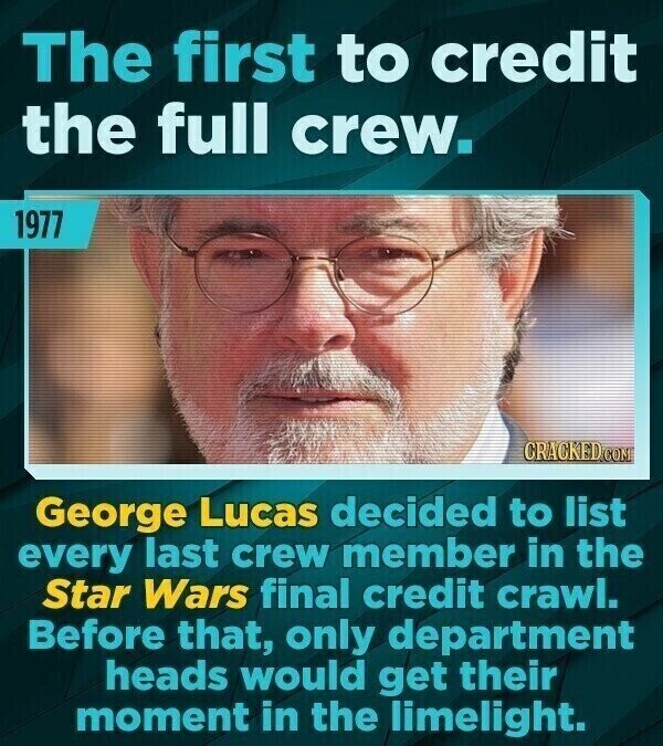 The first to credit the full crew. 1977 CRACKED.COM George Lucas decided to list every last crew member in the Star Wars final credit crawl. Before that, only department heads would get their moment in the limelight.