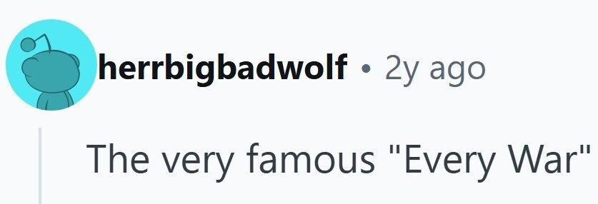 herrbigbadwolf . 2y ago The very famous Every War