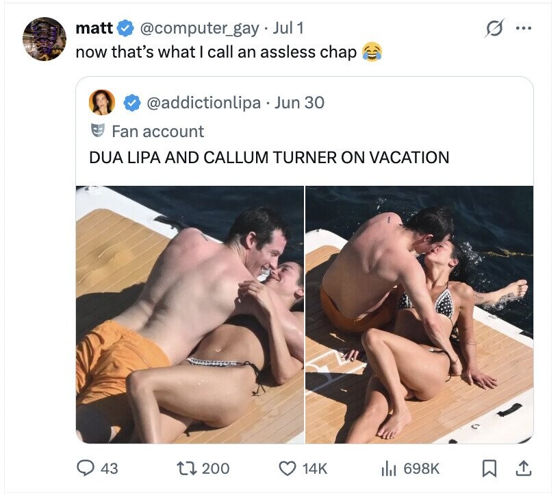 matt s @computer_gay Jul 1 ... now that's what I call an assless chap @addictionlipa Jun 30 Fan account DUA LIPA AND CALLUM TURNER ON VACATION 43 200 14K del 698K